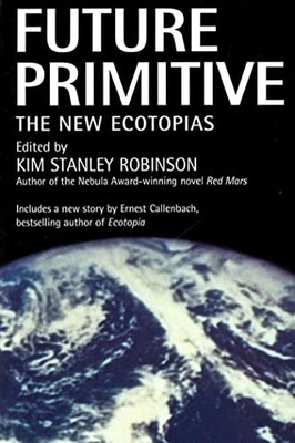 Future Primitive: The New Ecotopias,Kim Stanley Robinson