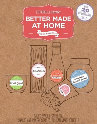 Better Made At Home: Salty, Sweet, and Satisfying Snacks and Pantry Staples You 