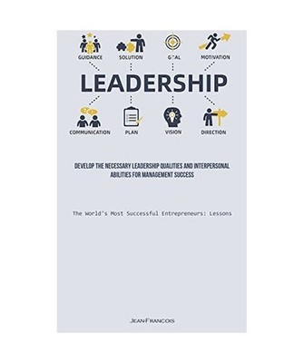 Leadership: Develop The Necessary Leadership Qualities And Interpersonal Abiliti
