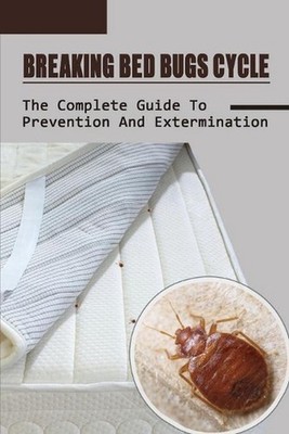 Breaking Bed Bugs Cycle: The Complete Guide To Prevention And Extermination: Bed