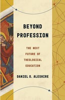 Beyond Profession The Next Future Of Theological Education Daniel O. Aleshire