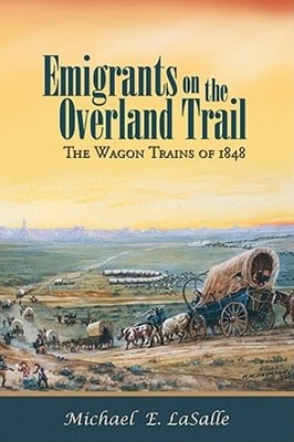 Emigrants on the Overland Trail: The Wagon Trains of 1848 by Michael E Lasalle