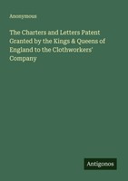 Anonymous | The Charters And Letters Patent Granted By The Kings & Queens Of...