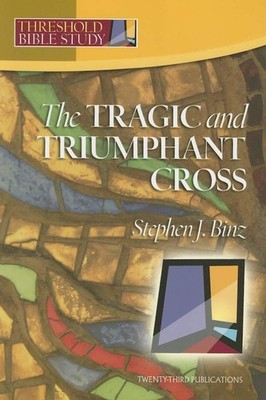 Threshold Bible Study: The Tragic & Triumphant Cross by Stephen J. Binz