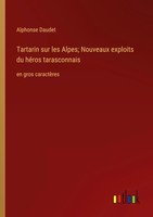 Tartarin Sur Les Alpes; Nouveaux Exploits Du HéRos Tarasconnais Alphonse Daudet