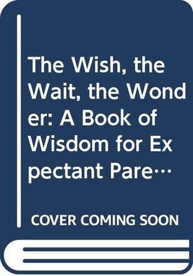 The Wish, the Wait, the Wonder: A Book of Wisdom for Expectant Parents - pap...