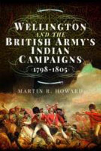 Wellington and the British Army's Indian Campaigns 1798 - 1805 by Martin R. ...