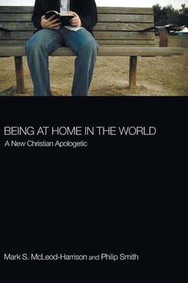 Being at Home in the World: A New Christian Apologetic by Mark S. McLeod-Harriso