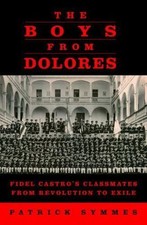 The Boys from Dolores: Fidel Castro's Classmates from Revolution to Exile, Symme