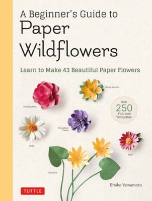 A Beginners Guide to Paper Wildflowers: Learn to Make 43 Beautiful  - VERY GOOD
