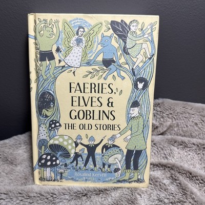 Faeries, Elves and Goblins: the Old Stories and Fairy Tales Rosalind Kerven