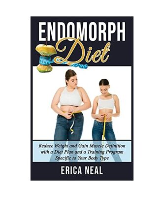 Endomorph Diet: Reduce Weight and Gain Muscle Definition with a Diet Plan and a 