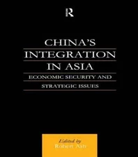 China's Integration in Asia : Economic Security and Strategic Issues, Hardcov...
