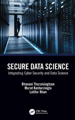 Secure Data Science: Integrating Cyber Security and Data Science by Bhavani Thur