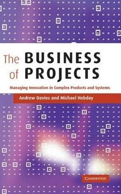 The Business of Projects: Managing Innovation in Complex Products and Systems by