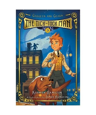Tick-Tock Man: Gadgets and Gears, Book 3, Kersten Hamilton