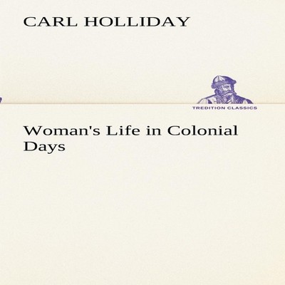 Woman's Life in Colonial Days Carl Holliday Paperback BoD Third P