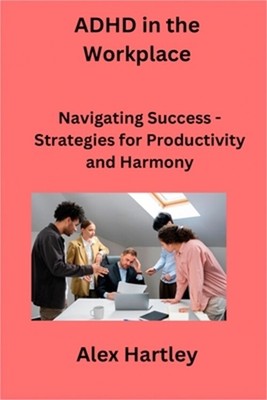 ADHD in the Workplace: Navigating Success - Strategies for Productivity and Harm