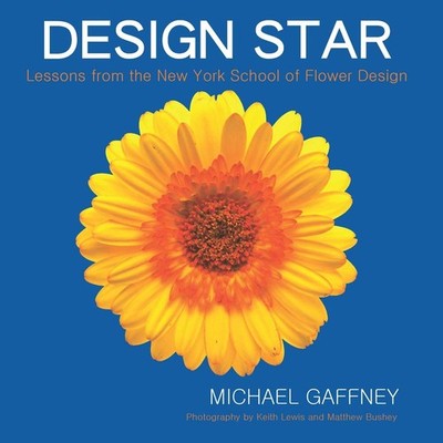 Design Star: Lessons from the New York School of Flower Design by Gaffney