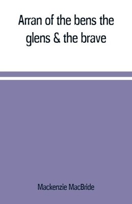 Arran of the bens, the glens & the brave by Macbride, Mackenzie [Paperback]