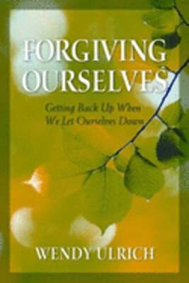 Forgiving Ourselves: Getting Back Up When We Let Ourselves Down by Wendy Ulrich