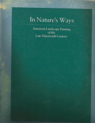 IN NATURES WAYS: AMERICAN LANDSCAPE PAINTING OF THE LATE By Bruce Weber NEW