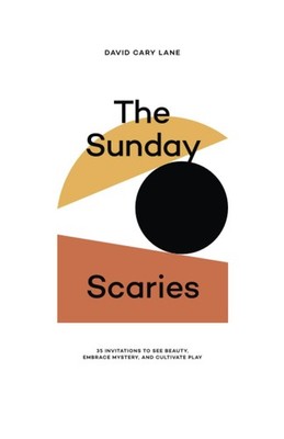 The Sunday Scaries: 35 Invitations to See Beauty, Embrace Mystery, and Culti...