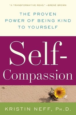 Self-Compassion: The Proven Power of Being Kind to Yo by Kristin Neff 0061733520