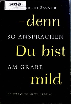 Denn du bist mild : 30 Ansprachen am Grabe. Kirchgässner, Ernst: 2016529