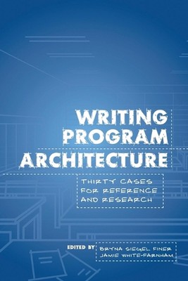Writing Program Architecture: Thirty Cases for Reference and Research by Bryna S