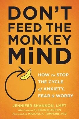 Don't Feed the Monkey Mind: How to Stop the Cycle of Anxiety, Fear, and Worry by