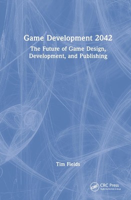 Game Development 2042: The Future of Game Design, Development, and Publishing by