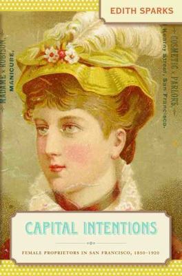 Capital Intentions: Female Proprietors in San Francisco, 1850-1920 (The Luther H