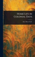 Home Life in Colonial Days by Alice Morse Earle Hardcover Book