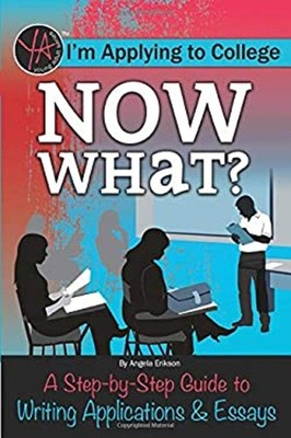 I'm Applying to College Now What? : A Step-By-Step Guide to Writi