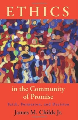 ETHICS IN THE COMMUNITY OF PROMISE: FAITH, FORMATION, AND By James M. Childs NEW