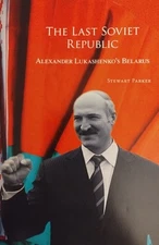 The Last Soviet Republic: Alexander Lukashenko's Belarus by Stewart Parker 