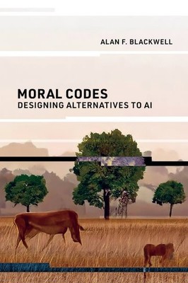 Moral Codes : Designing Alternatives to Ai, Paperback by Blackwell, Alan F., ...