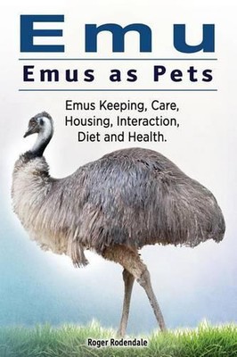 Emu. Emus as Pets. Emus Keeping, Care, Housing, Interaction, Diet and Health by 