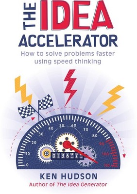 The Idea Accelerator: How to solve problems faster using speed thinking by Ken H