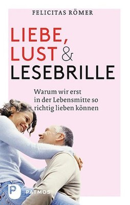 Liebe, Lust und Lesebrille - Warum wir erst in der Lebensmitte so richtig lieben