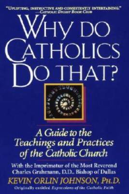 Why Do Catholics Do That?: A Guide to the Teachings and Practices of the  - GOOD