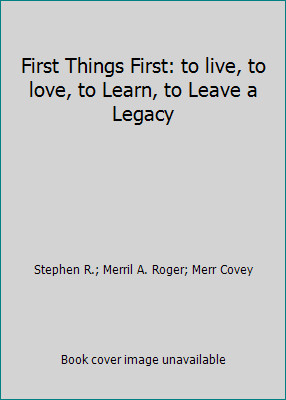 First Things First: to live, to love, to Learn, to Leave a Legacy