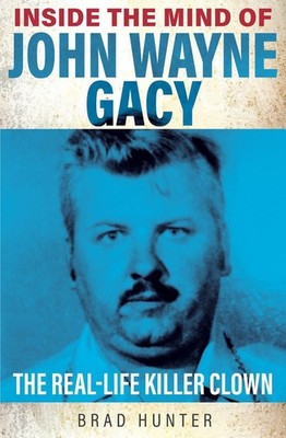 Inside the Mind of John Wayne Gacy: The Real-Life Killer Clown by Brad Hunter (E