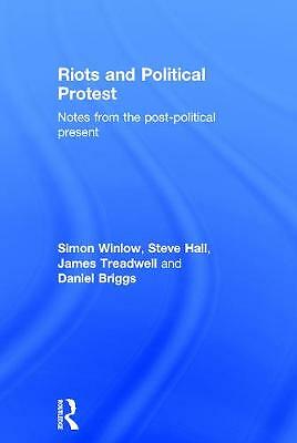 Riots and Political Protest: Notes from the post-political present by Winlow, S