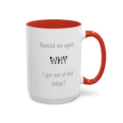 Remind Me Again WHY I Got Out Of Bed Today? Ceramic Coffee Mug 11oz & 15oz Funny