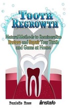 Tooth Regrowth: Natural Methods to Remineralize, Restore and Repair Your Teeth a