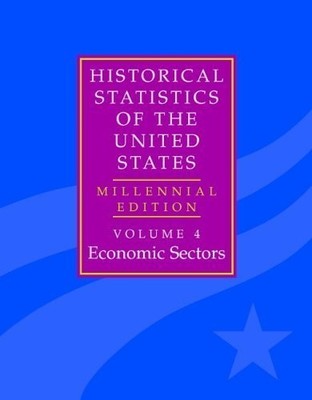 The Historical Statistics of the United States: Volume 4, Economic Sectors: ...
