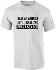 I was an atheist until I realized I was a sex god - funny t-shirt