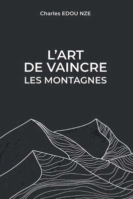 L'art de vaincre les montagnes: Il est temps d'affronter vos g?ants et de conqu?